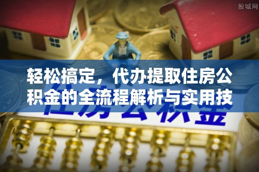 剑川轻松搞定，代办提取住房公积金的全流程解析与实用技巧