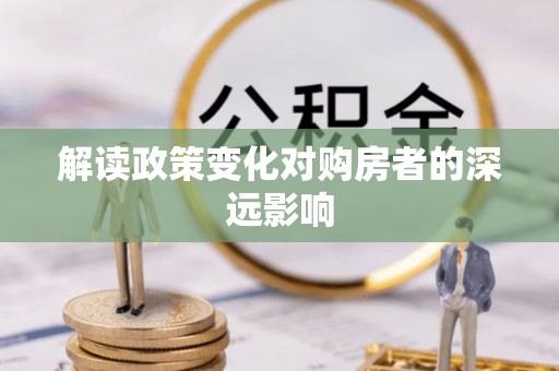 剑川解读政策变化对购房者的深远影响
