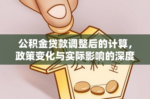 剑川公积金贷款调整后的计算，政策变化与实际影响的深度解析