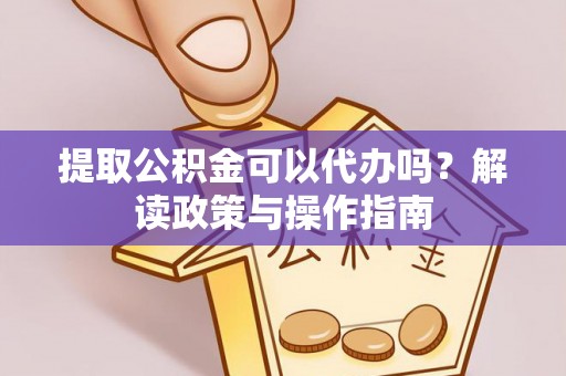 剑川提取公积金可以代办吗？解读政策与操作指南