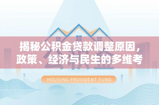 剑川揭秘公积金贷款调整原因，政策、经济与民生的多维考量
