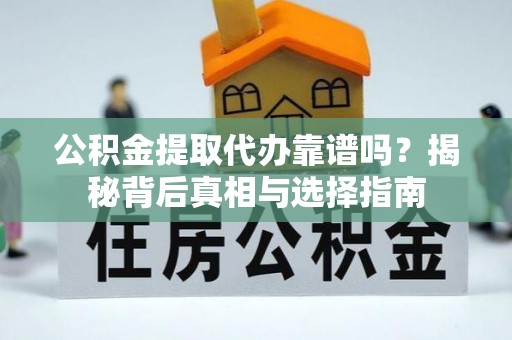 剑川公积金提取代办靠谱吗？揭秘背后真相与选择指南