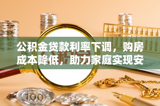 剑川公积金贷款利率下调，购房成本降低，助力家庭实现安居梦