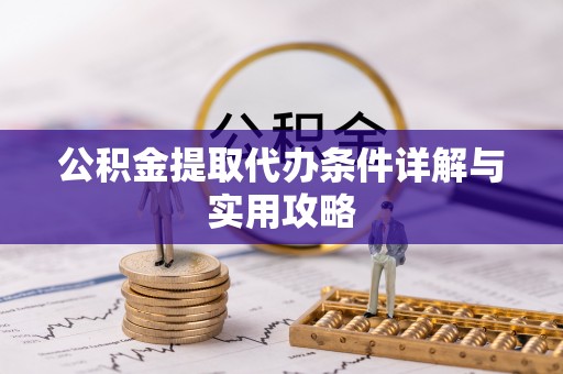 剑川公积金提取代办条件详解与实用攻略