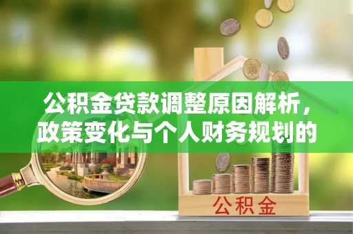 剑川公积金贷款调整原因解析，政策变化与个人财务规划的影响