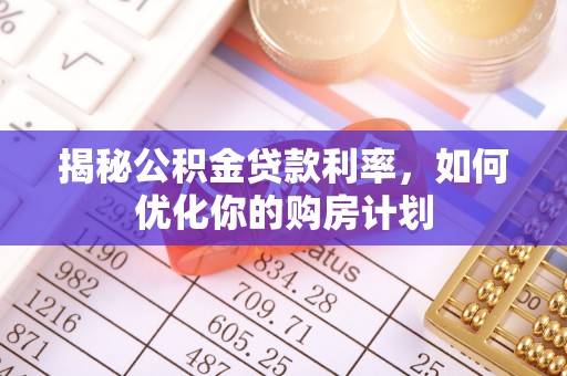 剑川揭秘公积金贷款利率，如何优化你的购房计划