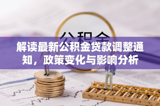 剑川解读最新公积金贷款调整通知，政策变化与影响分析