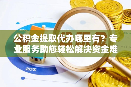 剑川公积金提取代办哪里有？专业服务助您轻松解决资金难题