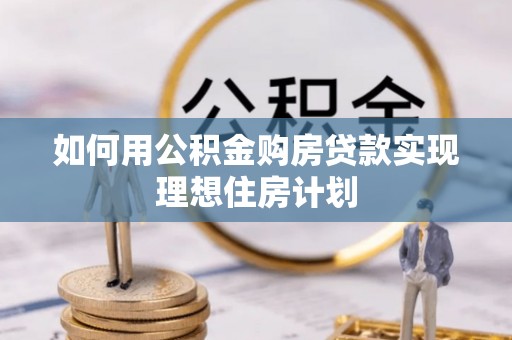 剑川如何用公积金购房贷款实现理想住房计划