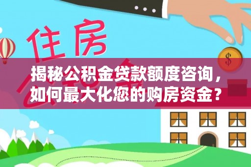 剑川揭秘公积金贷款额度咨询，如何最大化您的购房资金？
