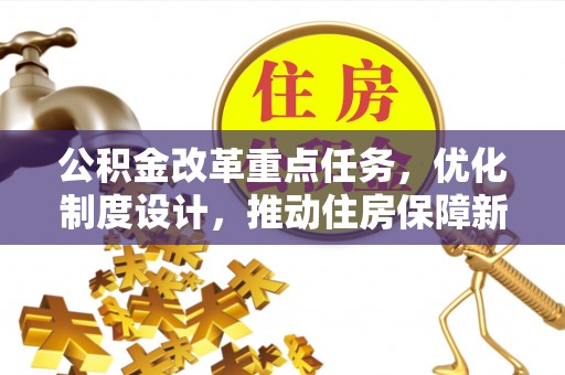 剑川公积金改革重点任务，优化制度设计，推动住房保障新发展