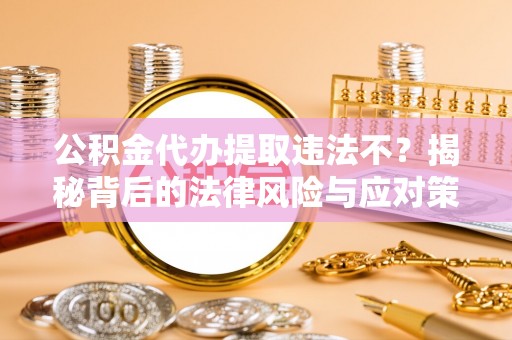 剑川公积金代办提取违法不？揭秘背后的法律风险与应对策略