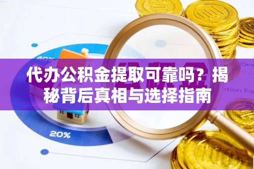 剑川代办公积金提取可靠吗？揭秘背后真相与选择指南