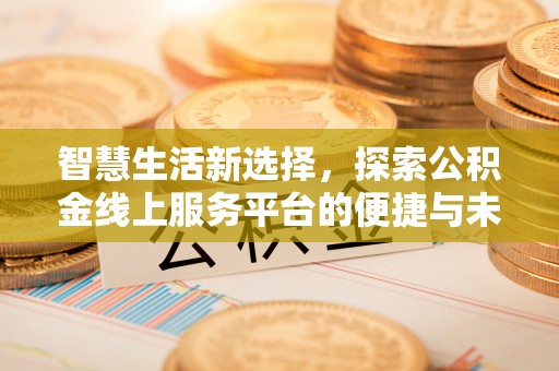 剑川智慧生活新选择，探索公积金线上服务平台的便捷与未来