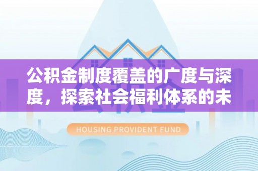 剑川公积金制度覆盖的广度与深度，探索社会福利体系的未来方向