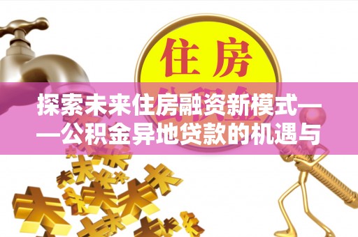 剑川探索未来住房融资新模式——公积金异地贷款的机遇与挑战