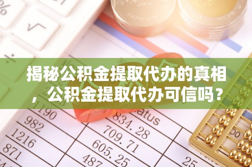 剑川揭秘公积金提取代办的真相，公积金提取代办可信吗？