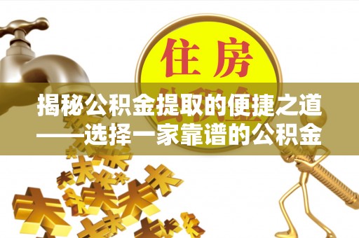 剑川揭秘公积金提取的便捷之道——选择一家靠谱的公积金提取代办公司