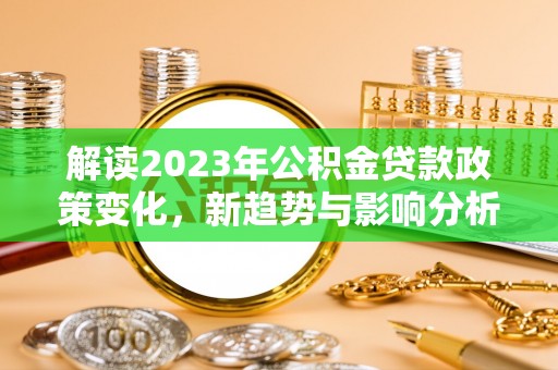 剑川解读2023年公积金贷款政策变化，新趋势与影响分析