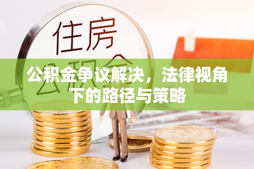 剑川公积金争议解决，法律视角下的路径与策略