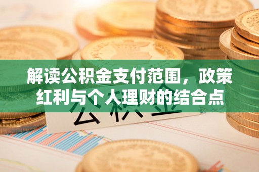 剑川解读公积金支付范围，政策红利与个人理财的结合点