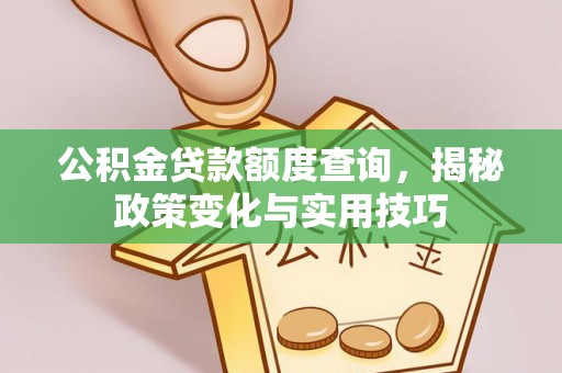 剑川公积金贷款额度查询，揭秘政策变化与实用技巧