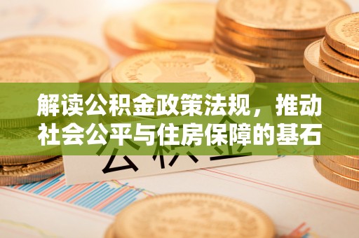 剑川解读公积金政策法规，推动社会公平与住房保障的基石