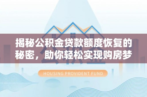 剑川揭秘公积金贷款额度恢复的秘密，助你轻松实现购房梦想