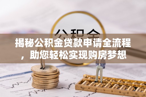 剑川揭秘公积金贷款申请全流程，助您轻松实现购房梦想
