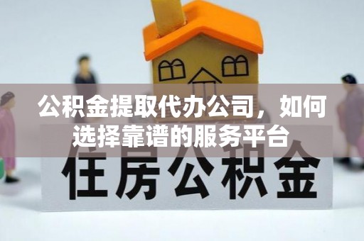 剑川公积金提取代办公司，如何选择靠谱的服务平台