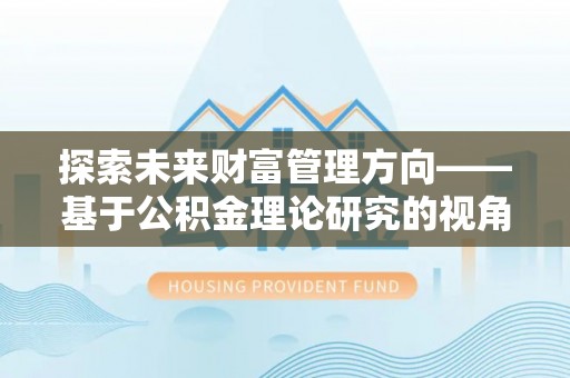 剑川探索未来财富管理方向——基于公积金理论研究的视角