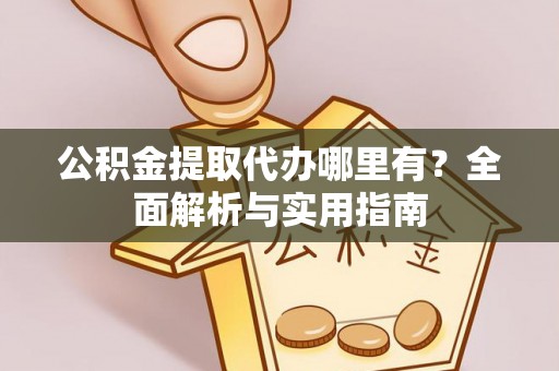 剑川公积金提取代办哪里有？全面解析与实用指南