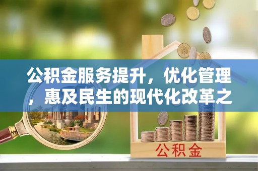 剑川公积金服务提升，优化管理，惠及民生的现代化改革之路