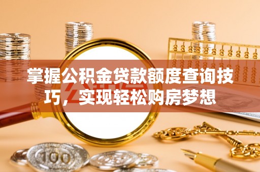 剑川掌握公积金贷款额度查询技巧，实现轻松购房梦想