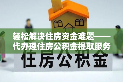 剑川轻松解决住房资金难题——代办理住房公积金提取服务详解