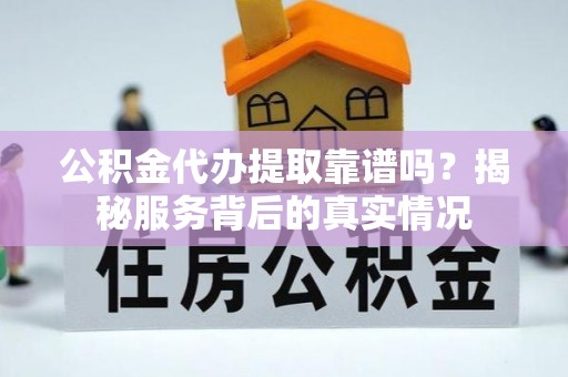 剑川公积金代办提取靠谱吗？揭秘服务背后的真实情况