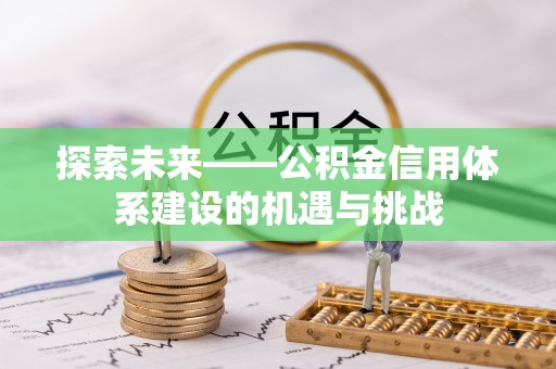 剑川探索未来——公积金信用体系建设的机遇与挑战