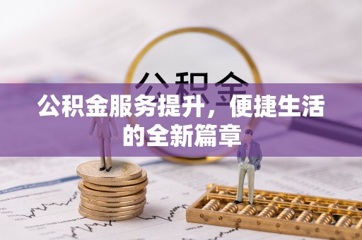 剑川公积金服务提升，便捷生活的全新篇章