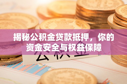 剑川揭秘公积金贷款抵押，你的资金安全与权益保障
