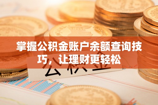 剑川掌握公积金账户余额查询技巧，让理财更轻松