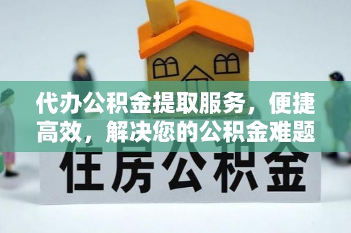 剑川代办公积金提取服务，便捷高效，解决您的公积金难题