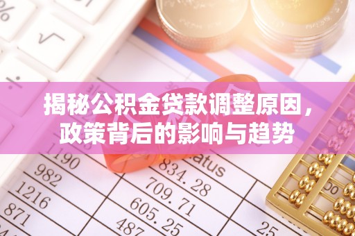 剑川揭秘公积金贷款调整原因，政策背后的影响与趋势