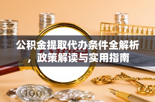 剑川公积金提取代办条件全解析，政策解读与实用指南