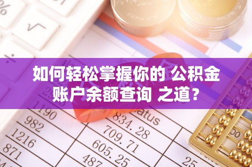 剑川如何轻松掌握你的 公积金账户余额查询 之道？