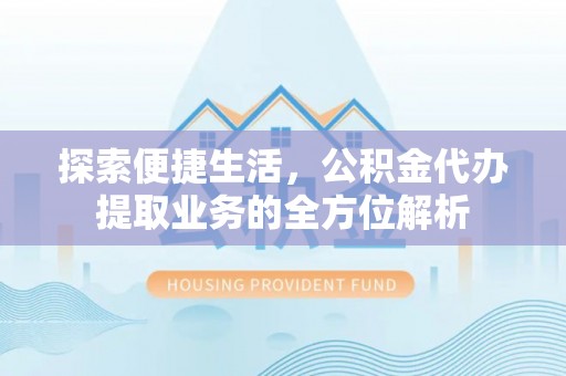 剑川探索便捷生活，公积金代办提取业务的全方位解析