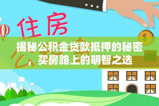 剑川揭秘公积金贷款抵押的秘密，买房路上的明智之选