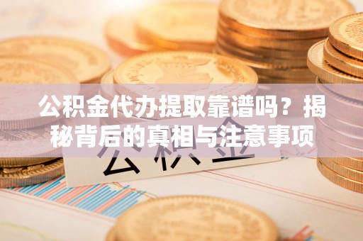 剑川公积金代办提取靠谱吗？揭秘背后的真相与注意事项