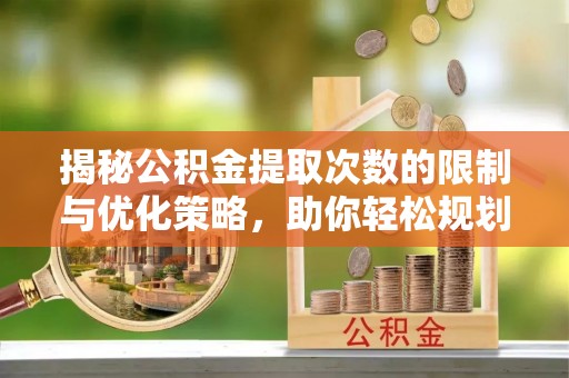 剑川揭秘公积金提取次数的限制与优化策略，助你轻松规划财务未来