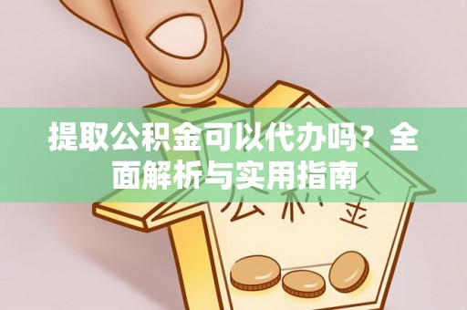 剑川提取公积金可以代办吗？全面解析与实用指南