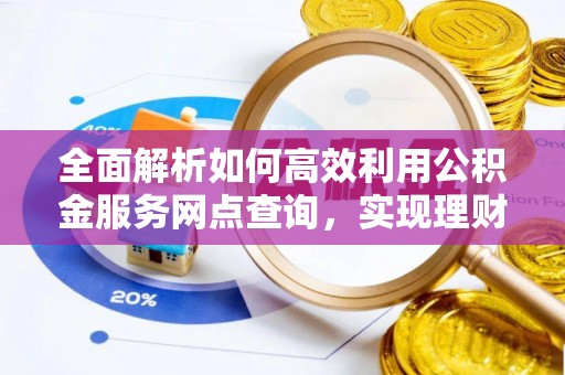 剑川全面解析如何高效利用公积金服务网点查询，实现理财与生活优化